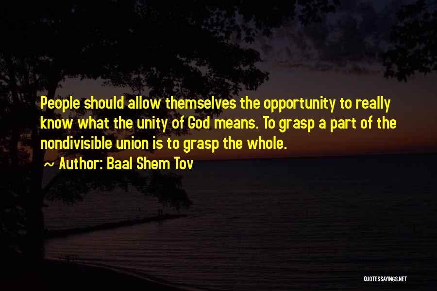 Baal Shem Tov Quotes: People Should Allow Themselves The Opportunity To Really Know What The Unity Of God Means. To Grasp A Part Of