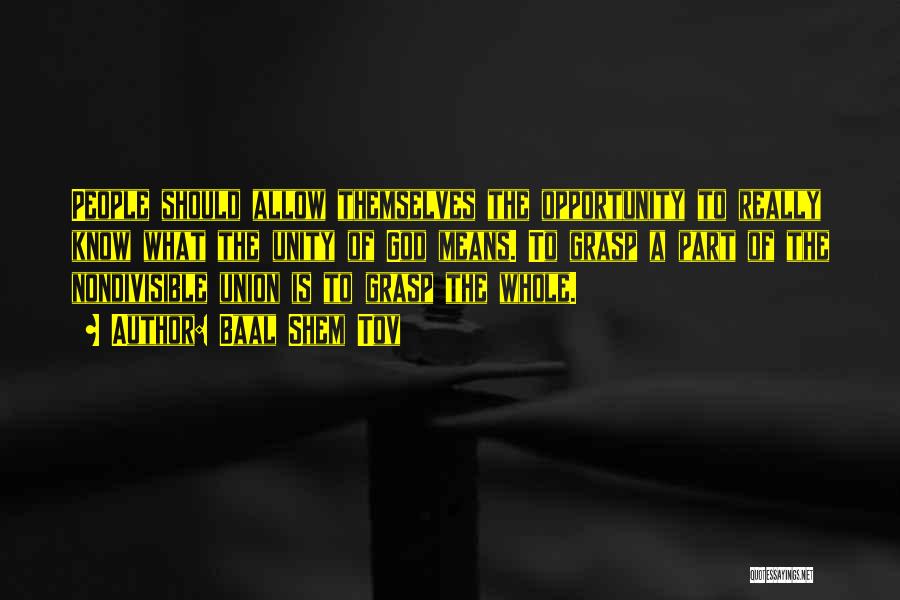 Baal Shem Tov Quotes: People Should Allow Themselves The Opportunity To Really Know What The Unity Of God Means. To Grasp A Part Of