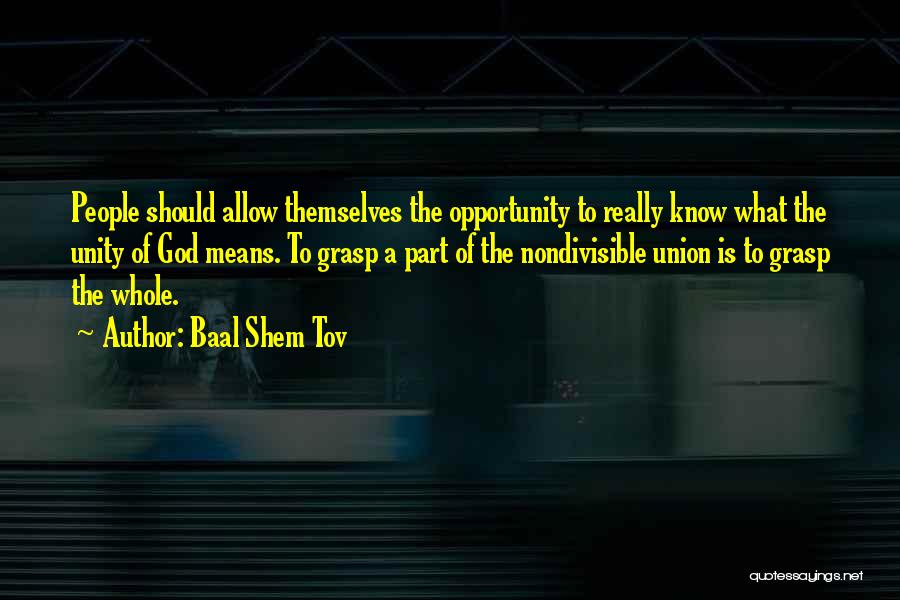 Baal Shem Tov Quotes: People Should Allow Themselves The Opportunity To Really Know What The Unity Of God Means. To Grasp A Part Of