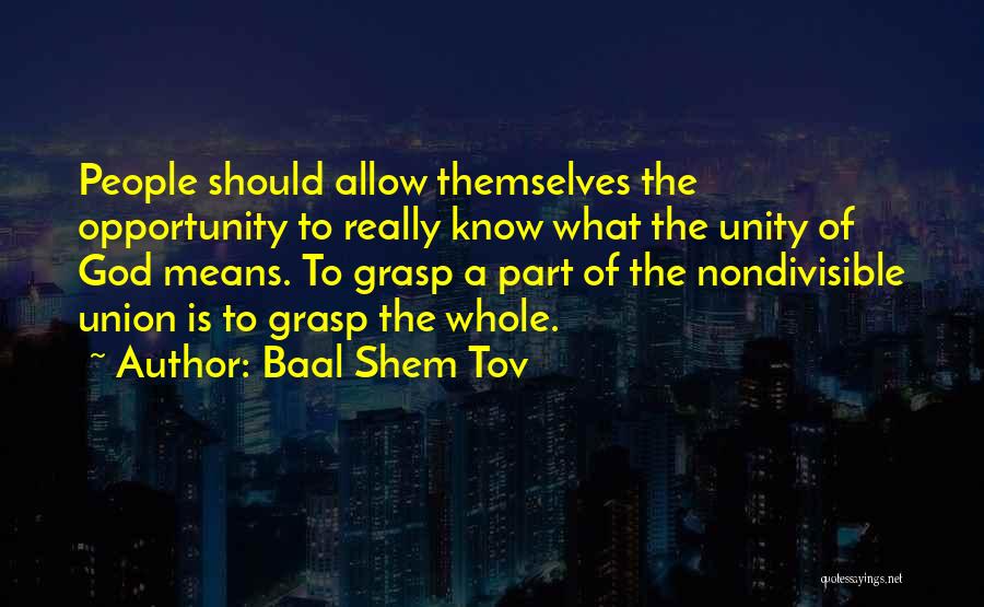 Baal Shem Tov Quotes: People Should Allow Themselves The Opportunity To Really Know What The Unity Of God Means. To Grasp A Part Of