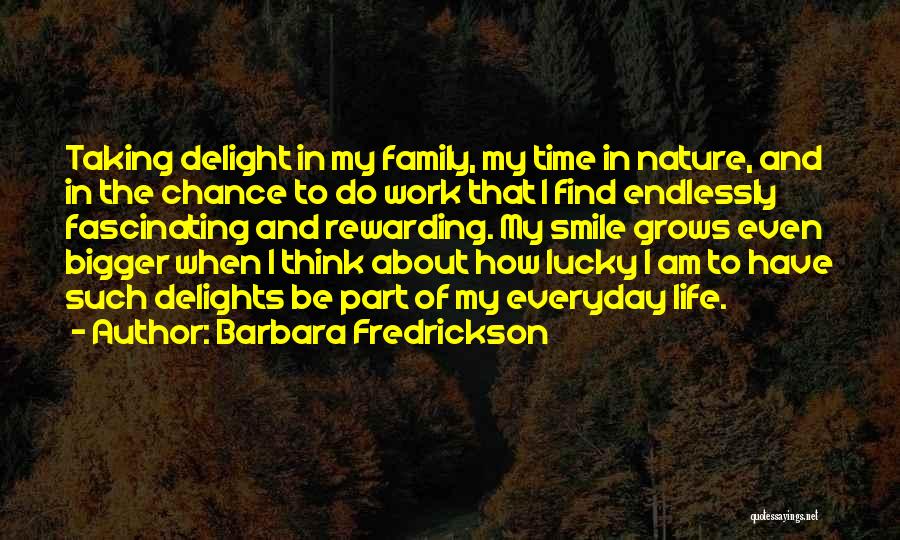 Barbara Fredrickson Quotes: Taking Delight In My Family, My Time In Nature, And In The Chance To Do Work That I Find Endlessly