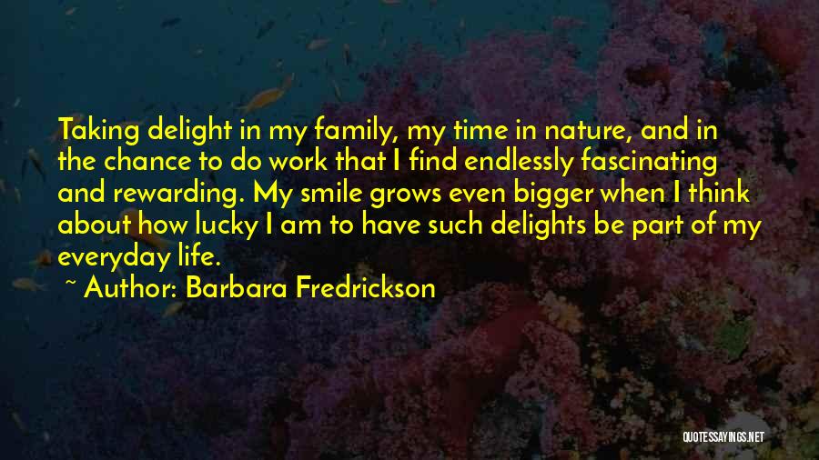 Barbara Fredrickson Quotes: Taking Delight In My Family, My Time In Nature, And In The Chance To Do Work That I Find Endlessly
