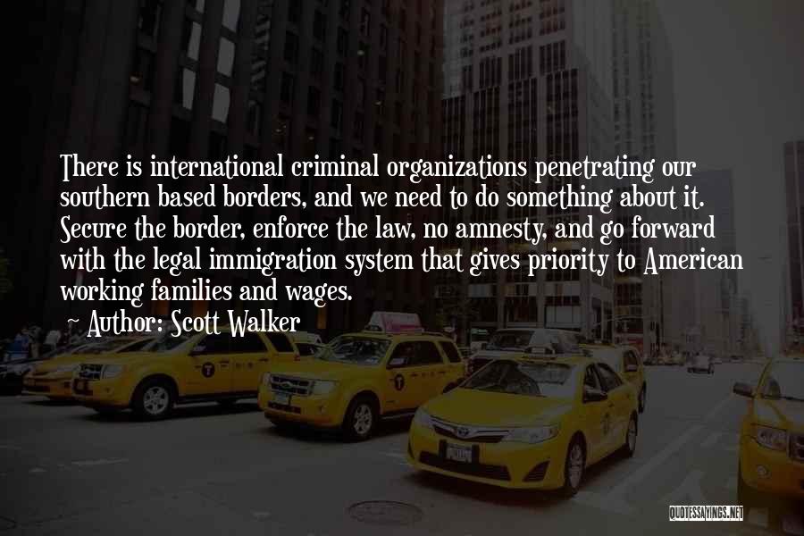 Scott Walker Quotes: There Is International Criminal Organizations Penetrating Our Southern Based Borders, And We Need To Do Something About It. Secure The