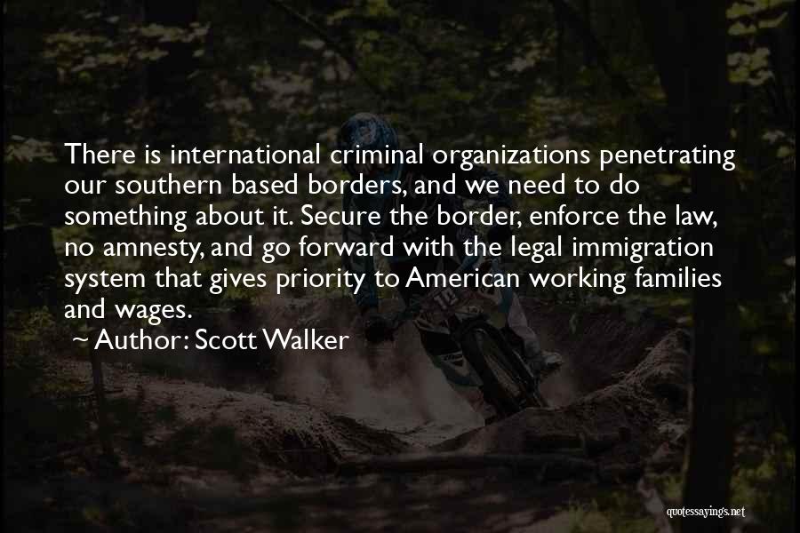 Scott Walker Quotes: There Is International Criminal Organizations Penetrating Our Southern Based Borders, And We Need To Do Something About It. Secure The