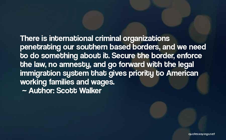 Scott Walker Quotes: There Is International Criminal Organizations Penetrating Our Southern Based Borders, And We Need To Do Something About It. Secure The