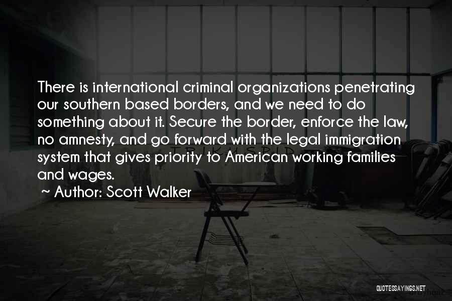 Scott Walker Quotes: There Is International Criminal Organizations Penetrating Our Southern Based Borders, And We Need To Do Something About It. Secure The