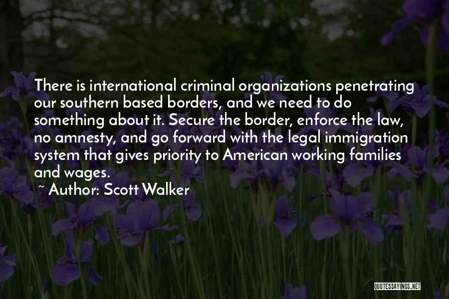 Scott Walker Quotes: There Is International Criminal Organizations Penetrating Our Southern Based Borders, And We Need To Do Something About It. Secure The