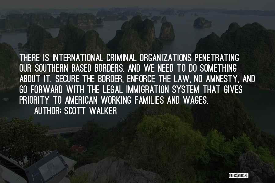 Scott Walker Quotes: There Is International Criminal Organizations Penetrating Our Southern Based Borders, And We Need To Do Something About It. Secure The
