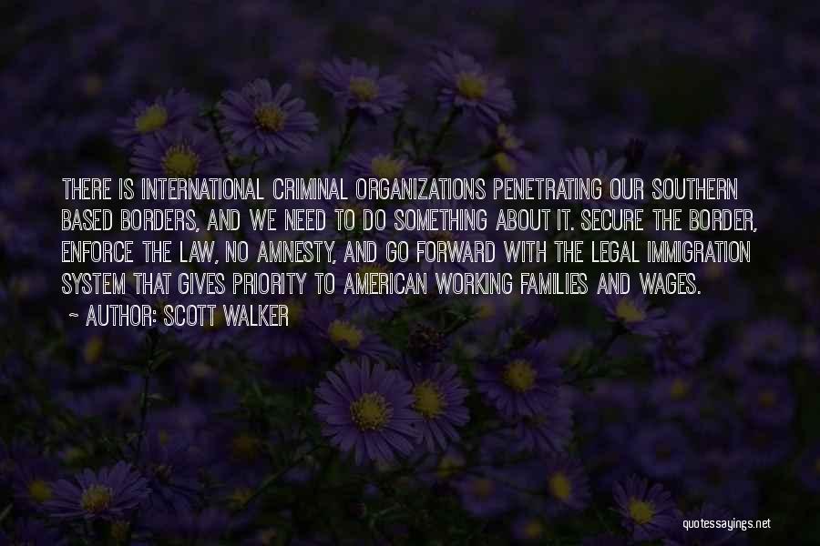 Scott Walker Quotes: There Is International Criminal Organizations Penetrating Our Southern Based Borders, And We Need To Do Something About It. Secure The