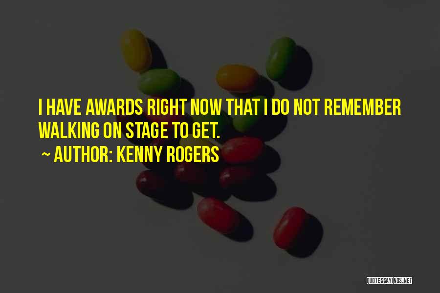 Kenny Rogers Quotes: I Have Awards Right Now That I Do Not Remember Walking On Stage To Get.