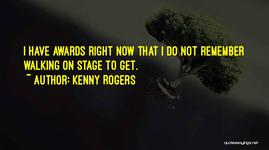 Kenny Rogers Quotes: I Have Awards Right Now That I Do Not Remember Walking On Stage To Get.
