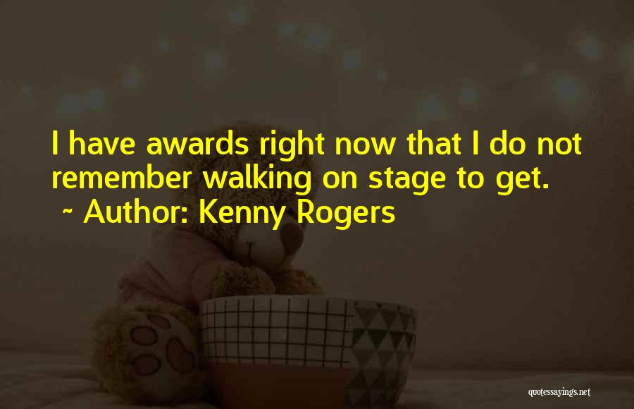 Kenny Rogers Quotes: I Have Awards Right Now That I Do Not Remember Walking On Stage To Get.