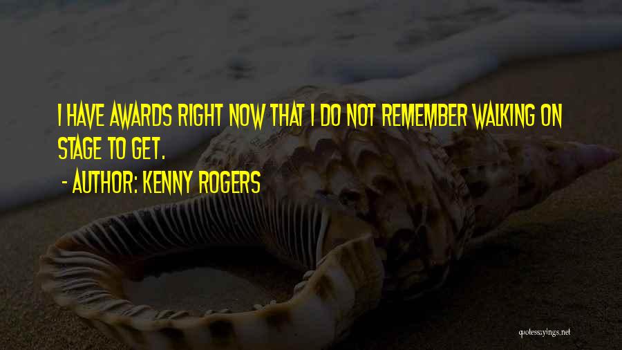 Kenny Rogers Quotes: I Have Awards Right Now That I Do Not Remember Walking On Stage To Get.