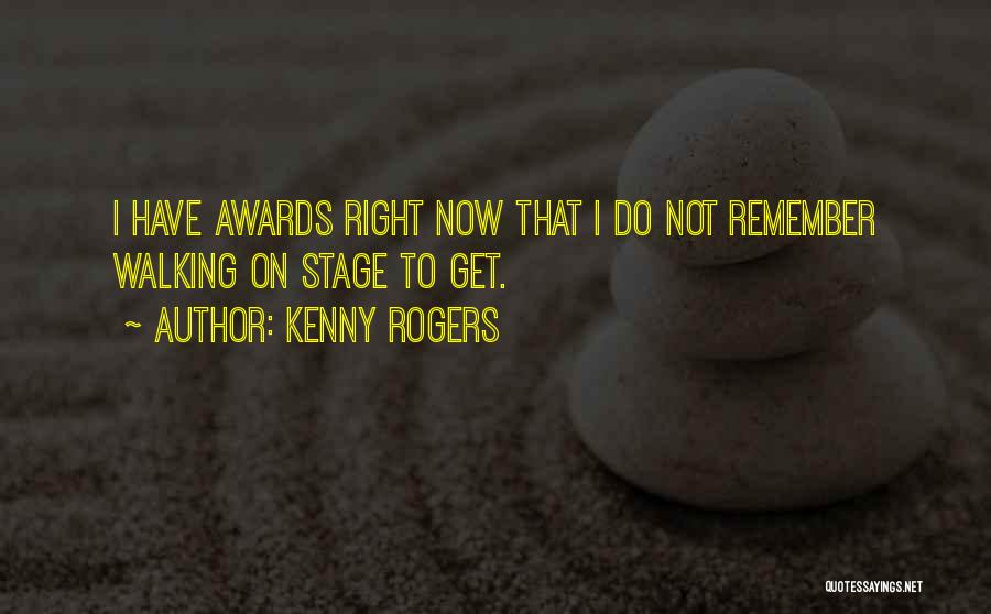 Kenny Rogers Quotes: I Have Awards Right Now That I Do Not Remember Walking On Stage To Get.