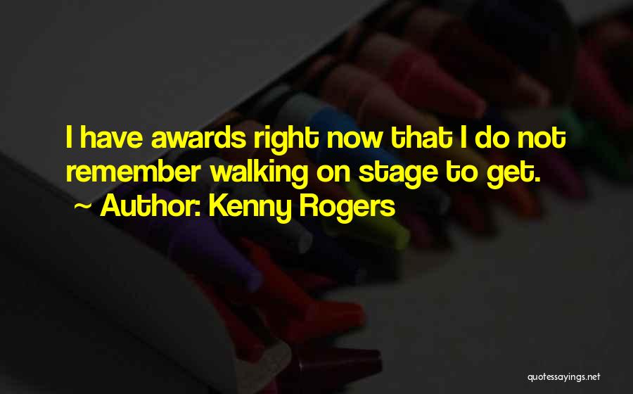 Kenny Rogers Quotes: I Have Awards Right Now That I Do Not Remember Walking On Stage To Get.