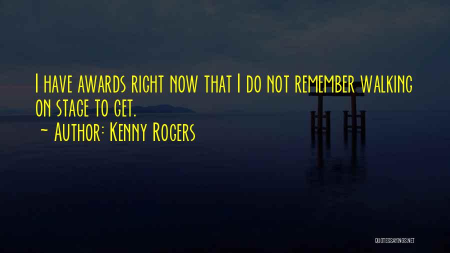 Kenny Rogers Quotes: I Have Awards Right Now That I Do Not Remember Walking On Stage To Get.