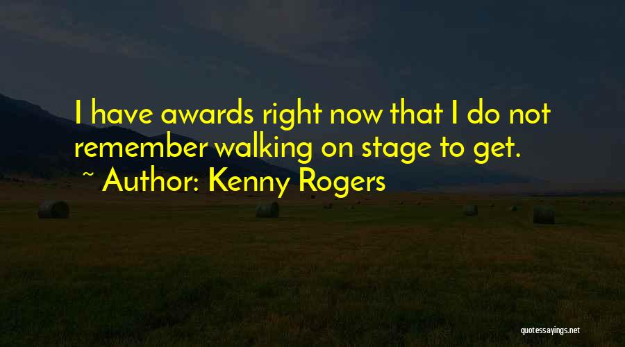 Kenny Rogers Quotes: I Have Awards Right Now That I Do Not Remember Walking On Stage To Get.