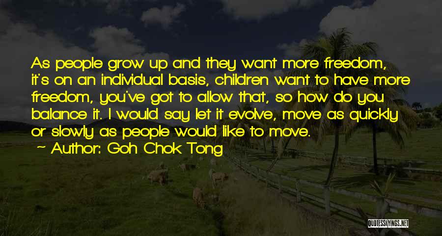 Goh Chok Tong Quotes: As People Grow Up And They Want More Freedom, It's On An Individual Basis, Children Want To Have More Freedom,