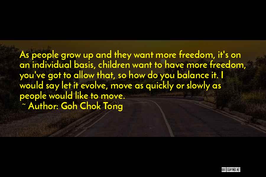 Goh Chok Tong Quotes: As People Grow Up And They Want More Freedom, It's On An Individual Basis, Children Want To Have More Freedom,