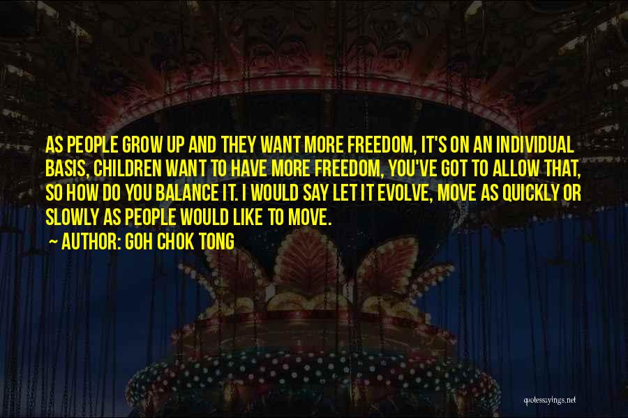Goh Chok Tong Quotes: As People Grow Up And They Want More Freedom, It's On An Individual Basis, Children Want To Have More Freedom,
