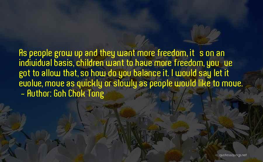 Goh Chok Tong Quotes: As People Grow Up And They Want More Freedom, It's On An Individual Basis, Children Want To Have More Freedom,