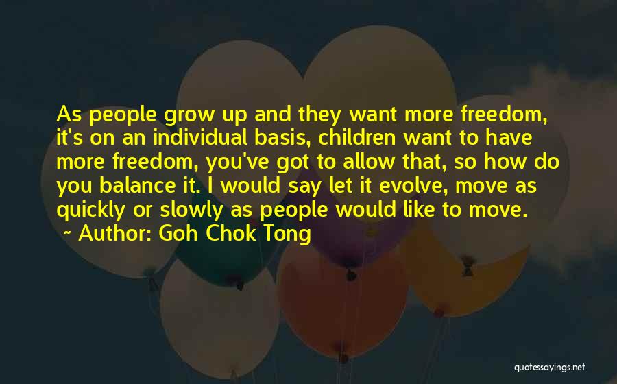 Goh Chok Tong Quotes: As People Grow Up And They Want More Freedom, It's On An Individual Basis, Children Want To Have More Freedom,
