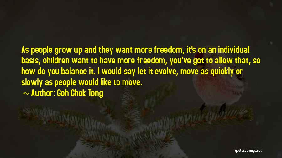 Goh Chok Tong Quotes: As People Grow Up And They Want More Freedom, It's On An Individual Basis, Children Want To Have More Freedom,