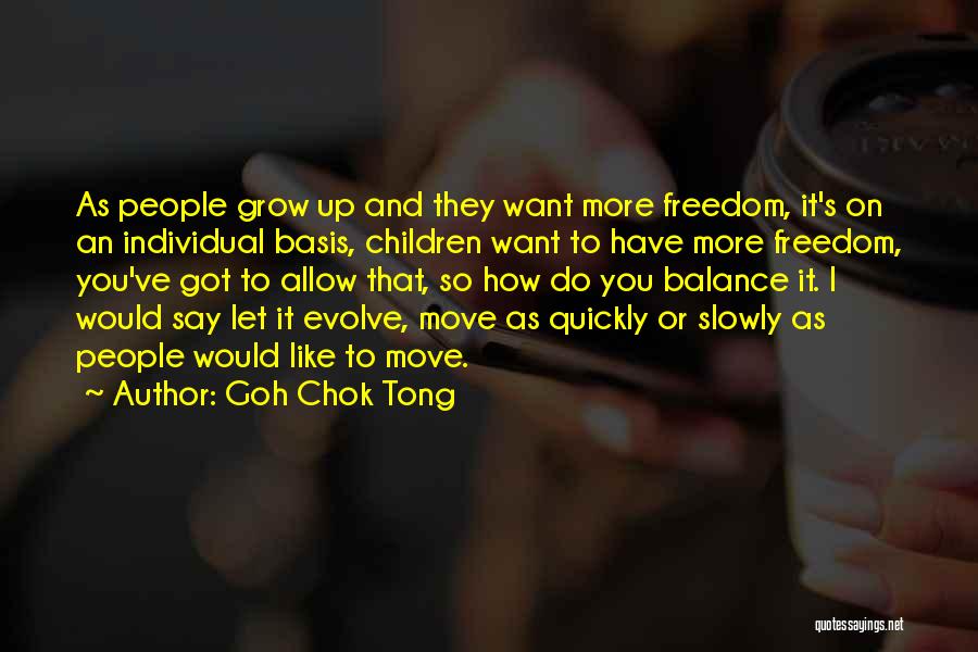 Goh Chok Tong Quotes: As People Grow Up And They Want More Freedom, It's On An Individual Basis, Children Want To Have More Freedom,