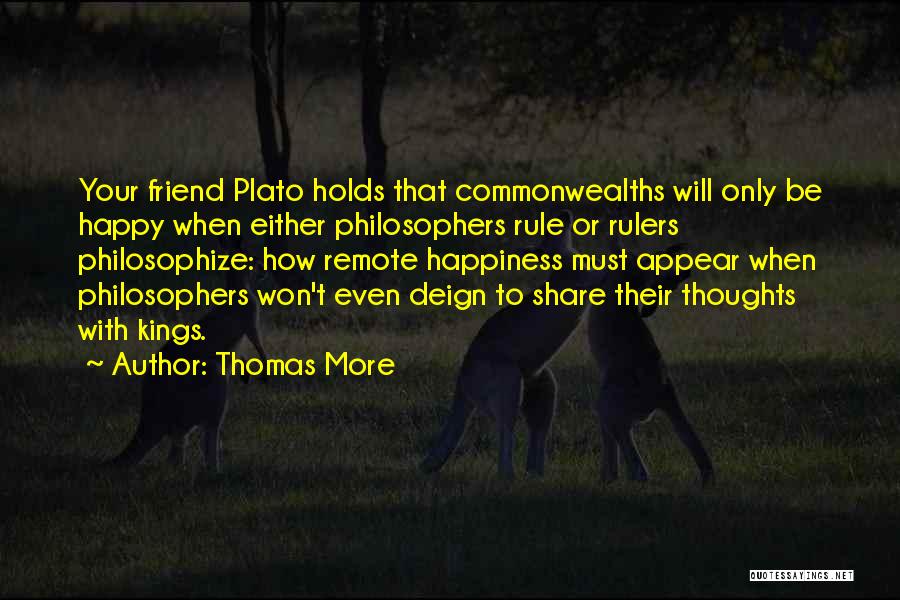 Thomas More Quotes: Your Friend Plato Holds That Commonwealths Will Only Be Happy When Either Philosophers Rule Or Rulers Philosophize: How Remote Happiness