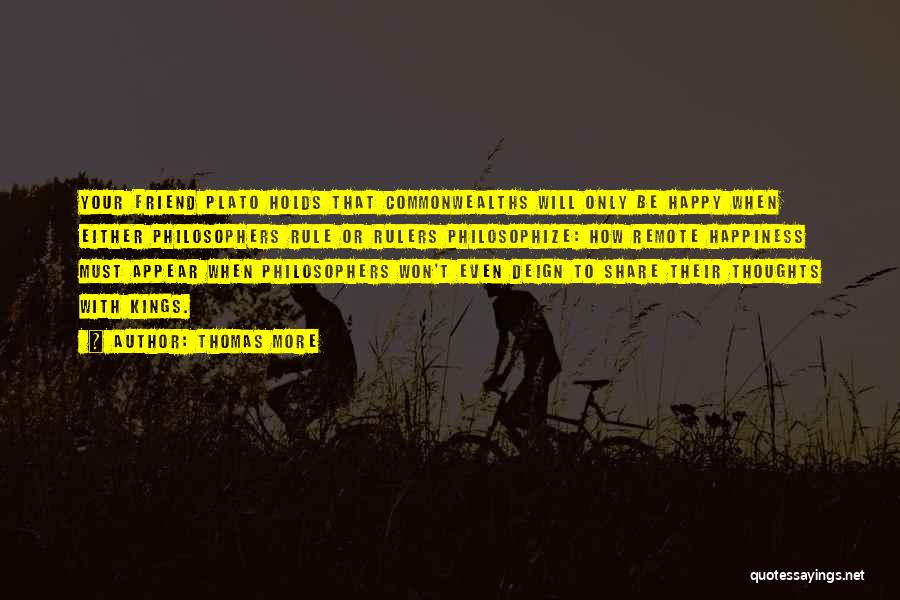 Thomas More Quotes: Your Friend Plato Holds That Commonwealths Will Only Be Happy When Either Philosophers Rule Or Rulers Philosophize: How Remote Happiness