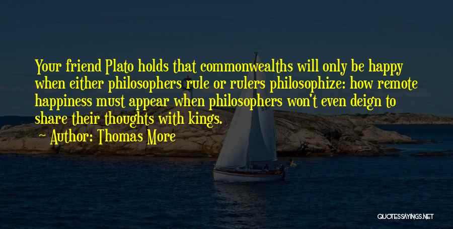 Thomas More Quotes: Your Friend Plato Holds That Commonwealths Will Only Be Happy When Either Philosophers Rule Or Rulers Philosophize: How Remote Happiness