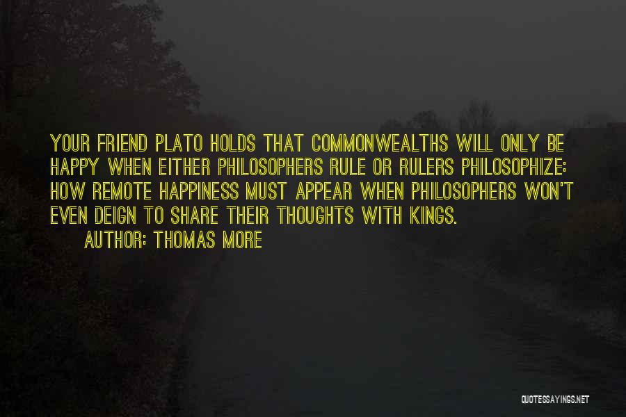 Thomas More Quotes: Your Friend Plato Holds That Commonwealths Will Only Be Happy When Either Philosophers Rule Or Rulers Philosophize: How Remote Happiness