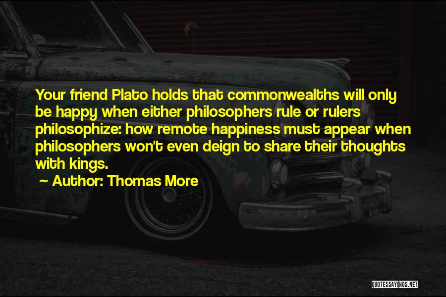 Thomas More Quotes: Your Friend Plato Holds That Commonwealths Will Only Be Happy When Either Philosophers Rule Or Rulers Philosophize: How Remote Happiness