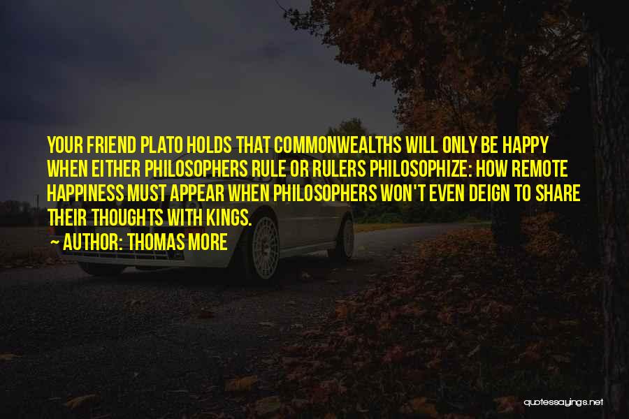 Thomas More Quotes: Your Friend Plato Holds That Commonwealths Will Only Be Happy When Either Philosophers Rule Or Rulers Philosophize: How Remote Happiness