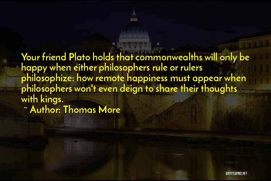 Thomas More Quotes: Your Friend Plato Holds That Commonwealths Will Only Be Happy When Either Philosophers Rule Or Rulers Philosophize: How Remote Happiness