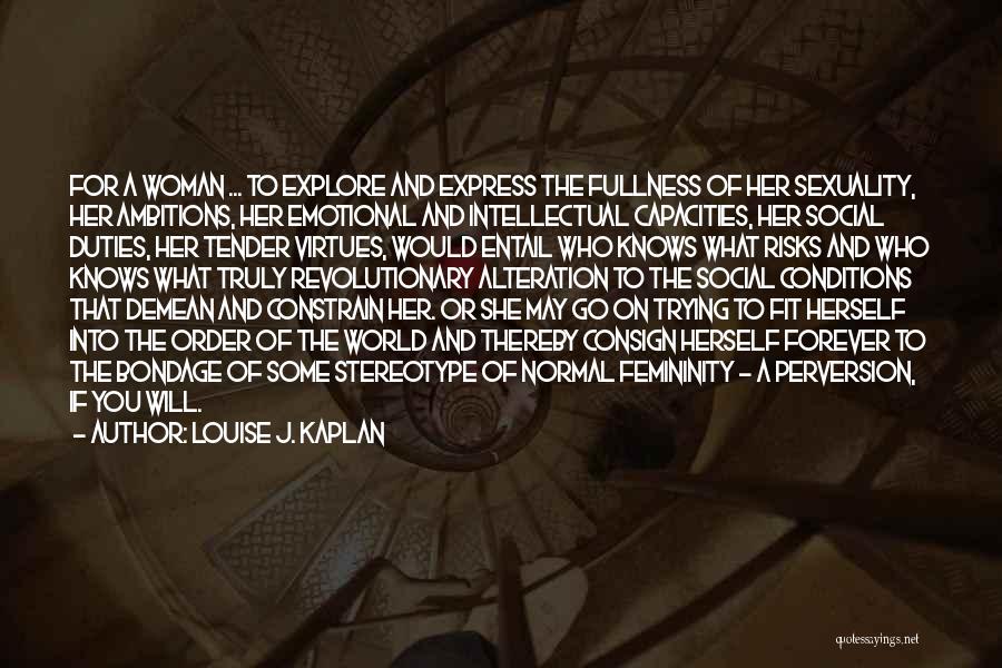 Louise J. Kaplan Quotes: For A Woman ... To Explore And Express The Fullness Of Her Sexuality, Her Ambitions, Her Emotional And Intellectual Capacities,
