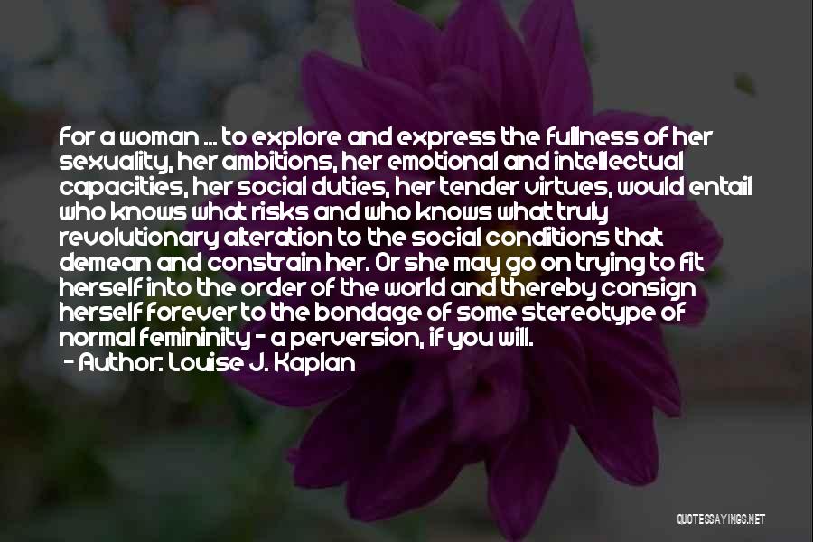 Louise J. Kaplan Quotes: For A Woman ... To Explore And Express The Fullness Of Her Sexuality, Her Ambitions, Her Emotional And Intellectual Capacities,