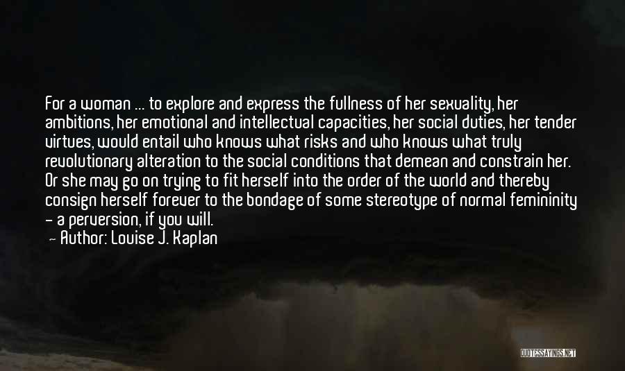 Louise J. Kaplan Quotes: For A Woman ... To Explore And Express The Fullness Of Her Sexuality, Her Ambitions, Her Emotional And Intellectual Capacities,