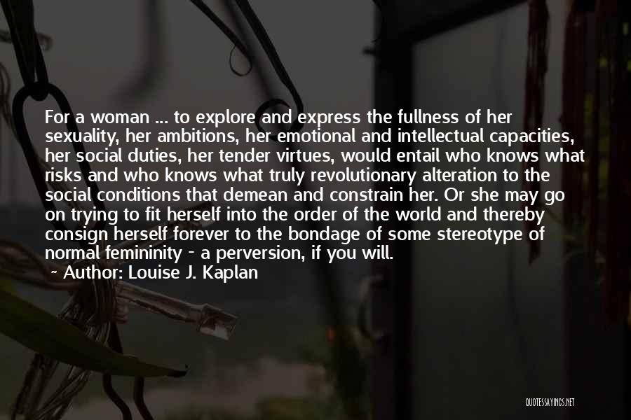 Louise J. Kaplan Quotes: For A Woman ... To Explore And Express The Fullness Of Her Sexuality, Her Ambitions, Her Emotional And Intellectual Capacities,