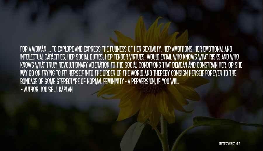Louise J. Kaplan Quotes: For A Woman ... To Explore And Express The Fullness Of Her Sexuality, Her Ambitions, Her Emotional And Intellectual Capacities,