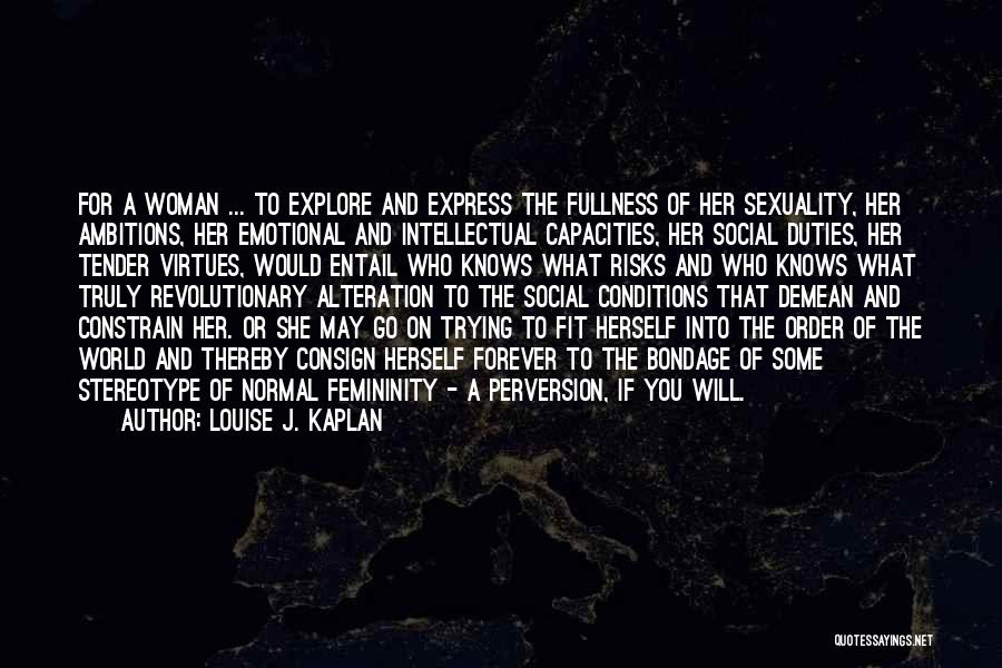 Louise J. Kaplan Quotes: For A Woman ... To Explore And Express The Fullness Of Her Sexuality, Her Ambitions, Her Emotional And Intellectual Capacities,