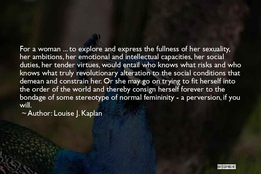 Louise J. Kaplan Quotes: For A Woman ... To Explore And Express The Fullness Of Her Sexuality, Her Ambitions, Her Emotional And Intellectual Capacities,