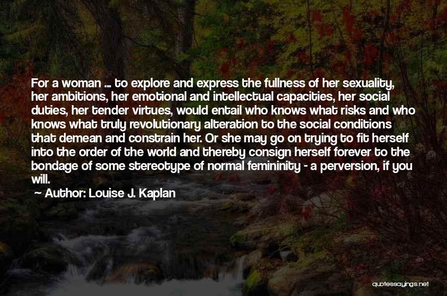 Louise J. Kaplan Quotes: For A Woman ... To Explore And Express The Fullness Of Her Sexuality, Her Ambitions, Her Emotional And Intellectual Capacities,