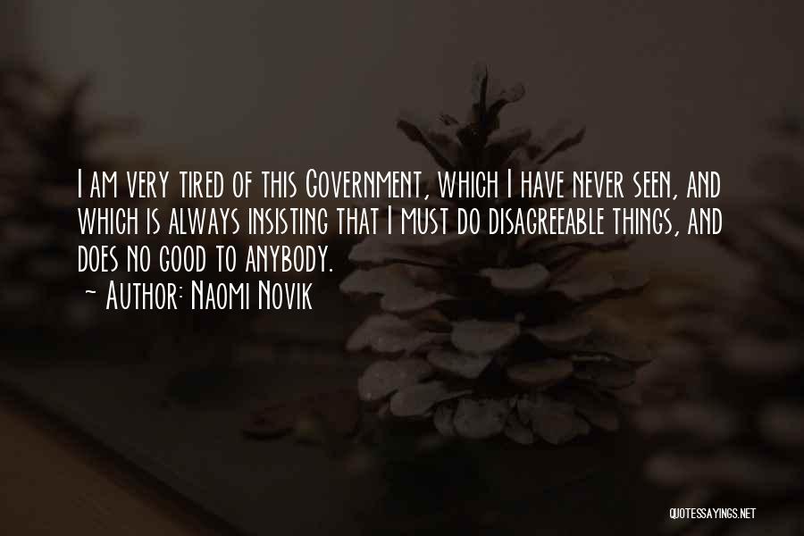 Naomi Novik Quotes: I Am Very Tired Of This Government, Which I Have Never Seen, And Which Is Always Insisting That I Must