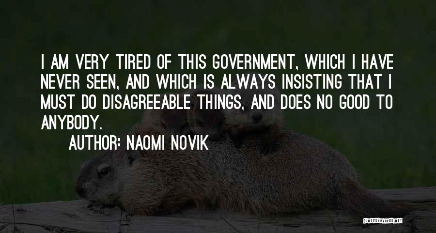 Naomi Novik Quotes: I Am Very Tired Of This Government, Which I Have Never Seen, And Which Is Always Insisting That I Must