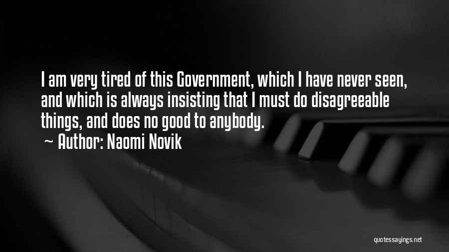 Naomi Novik Quotes: I Am Very Tired Of This Government, Which I Have Never Seen, And Which Is Always Insisting That I Must