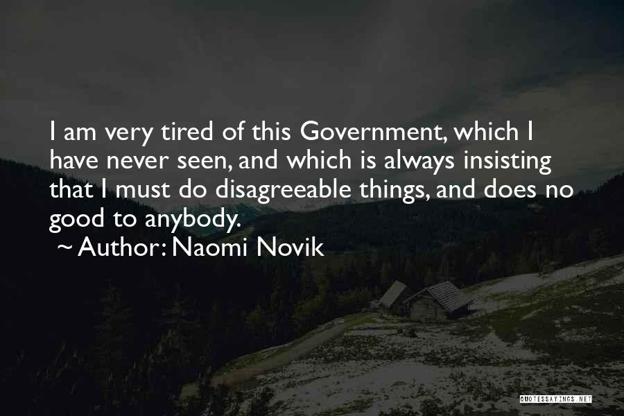 Naomi Novik Quotes: I Am Very Tired Of This Government, Which I Have Never Seen, And Which Is Always Insisting That I Must