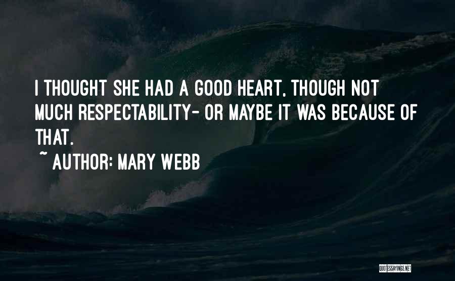 Mary Webb Quotes: I Thought She Had A Good Heart, Though Not Much Respectability- Or Maybe It Was Because Of That.