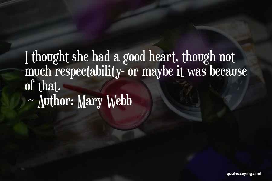 Mary Webb Quotes: I Thought She Had A Good Heart, Though Not Much Respectability- Or Maybe It Was Because Of That.