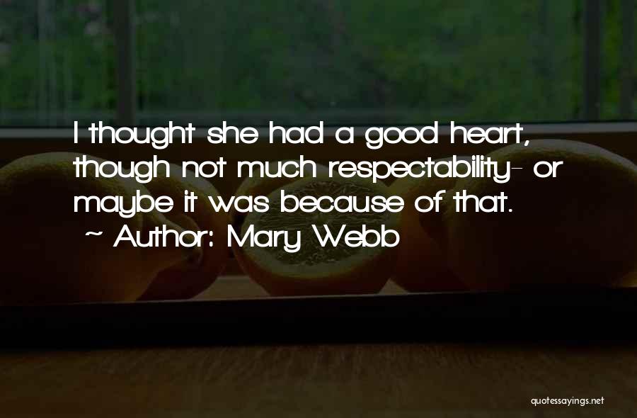 Mary Webb Quotes: I Thought She Had A Good Heart, Though Not Much Respectability- Or Maybe It Was Because Of That.